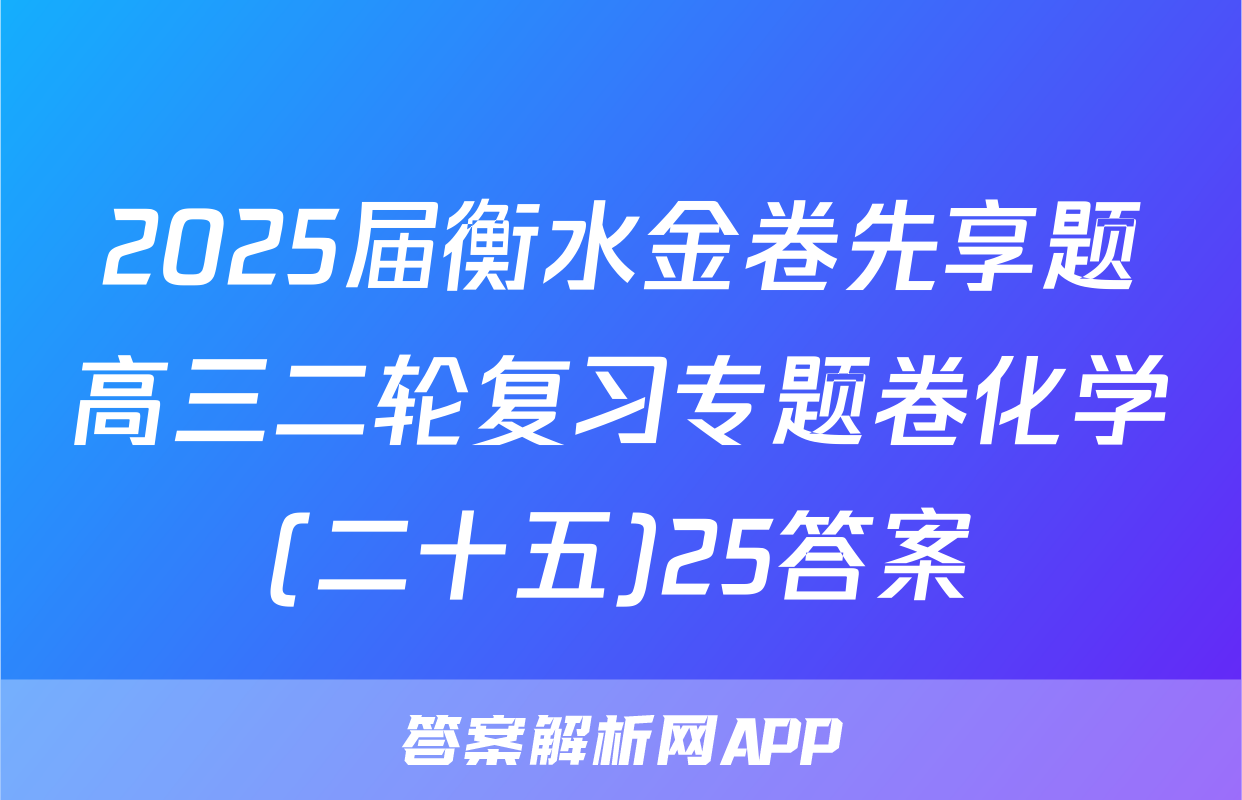 2025届衡水金卷先享题高三二轮复习专题卷化学(二十五)25答案