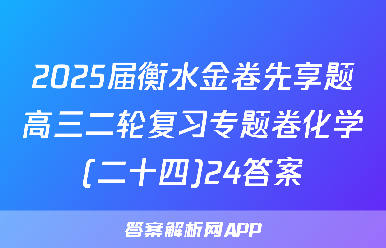 2025届衡水金卷先享题高三二轮复习专题卷化学(二十四)24答案