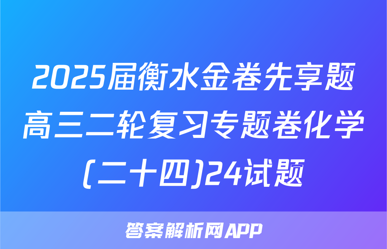 2025届衡水金卷先享题高三二轮复习专题卷化学(二十四)24试题