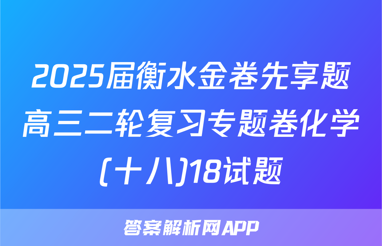 2025届衡水金卷先享题高三二轮复习专题卷化学(十八)18试题