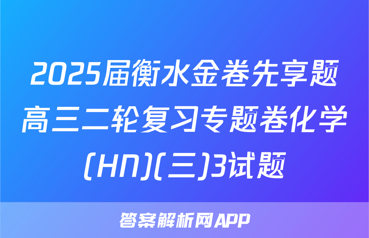2025届衡水金卷先享题高三二轮复习专题卷化学(HN)(三)3试题