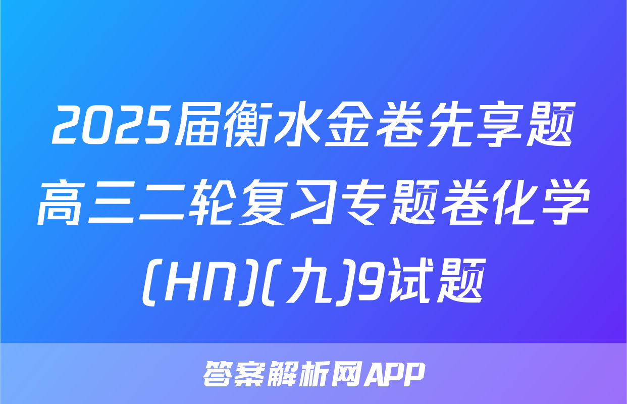 2025届衡水金卷先享题高三二轮复习专题卷化学(HN)(九)9试题