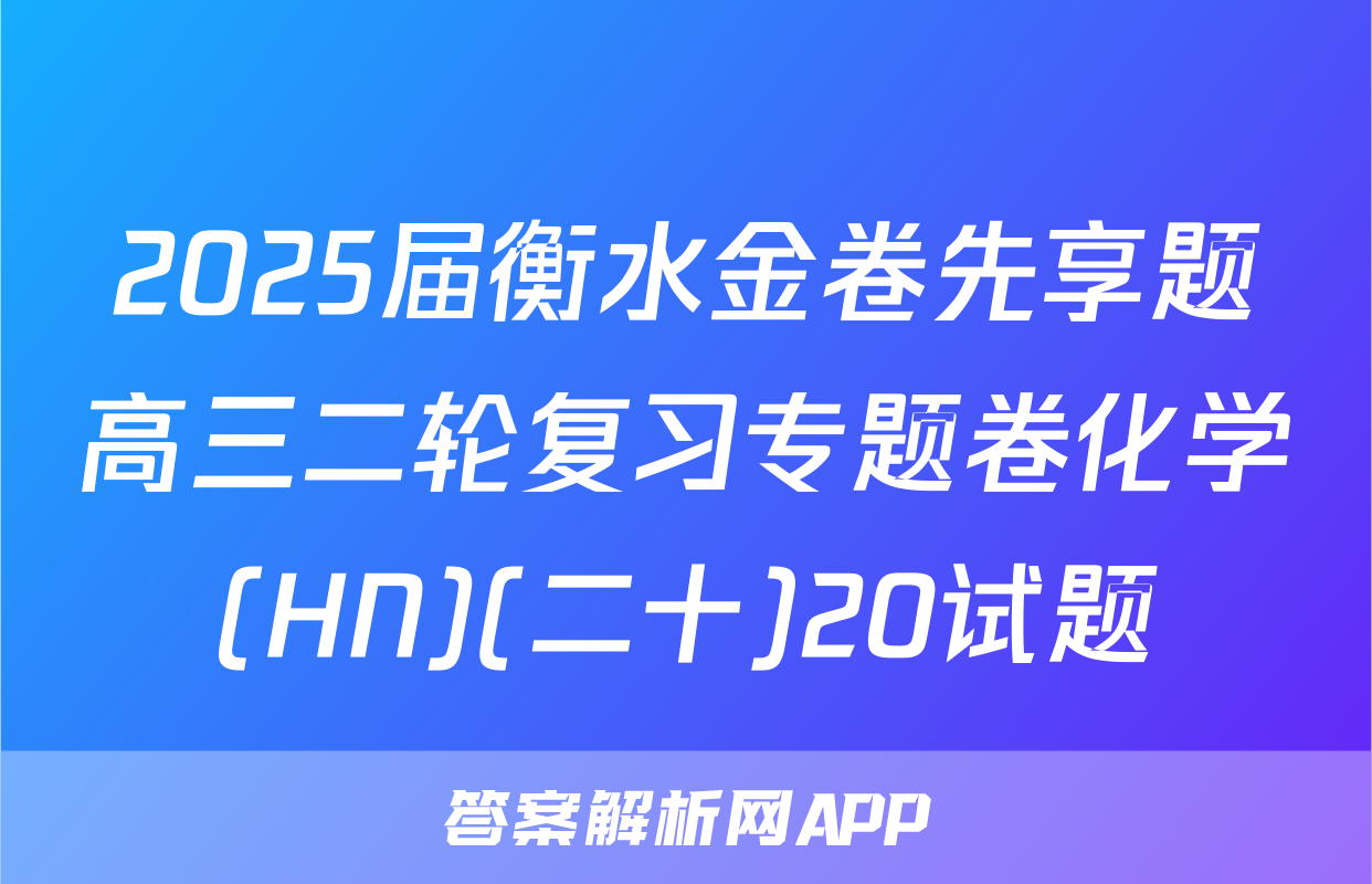 2025届衡水金卷先享题高三二轮复习专题卷化学(HN)(二十)20试题