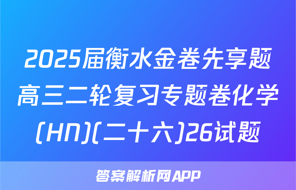 2025届衡水金卷先享题高三二轮复习专题卷化学(HN)(二十六)26试题