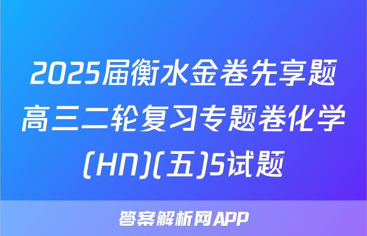 2025届衡水金卷先享题高三二轮复习专题卷化学(HN)(五)5试题