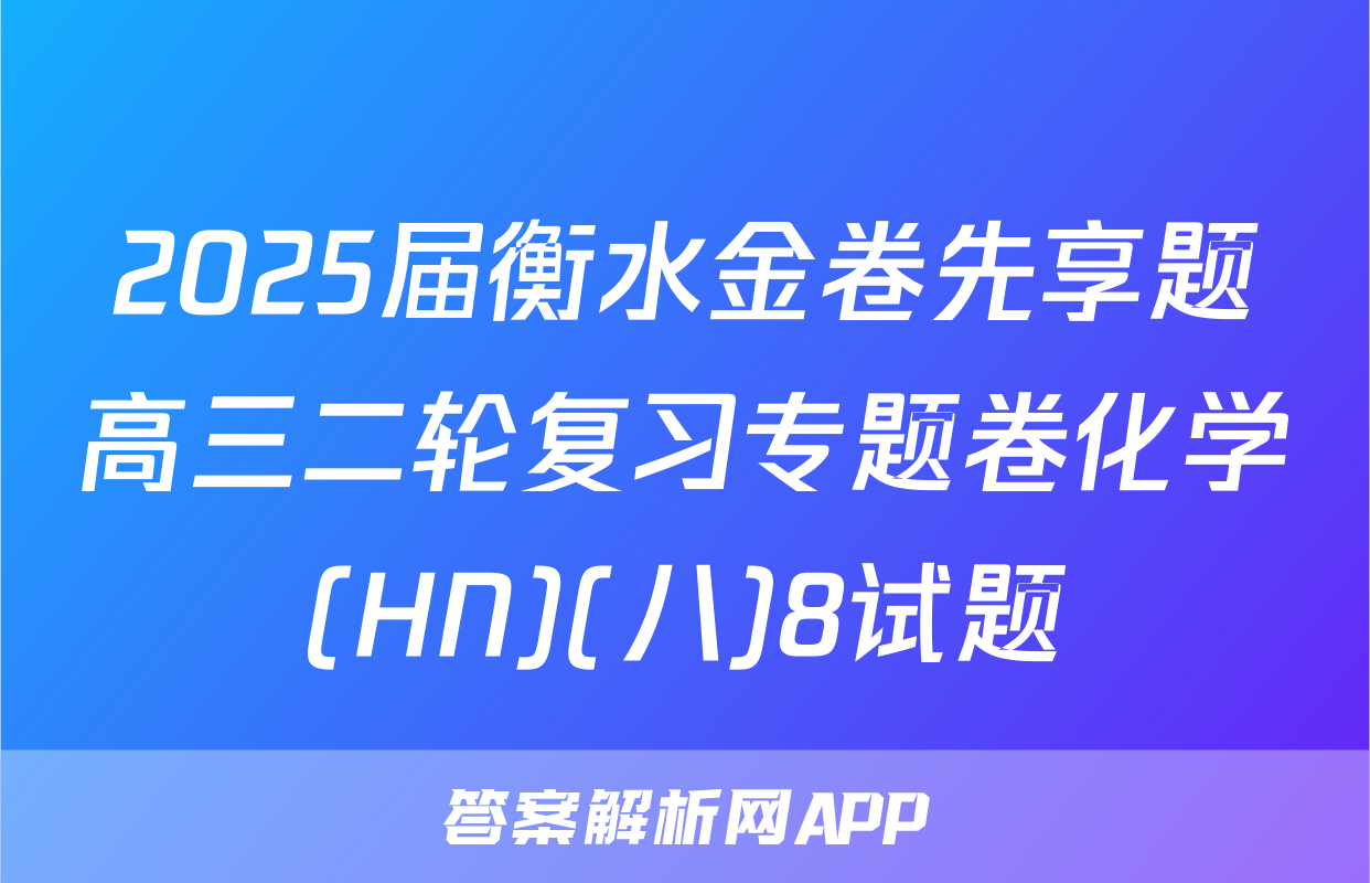 2025届衡水金卷先享题高三二轮复习专题卷化学(HN)(八)8试题