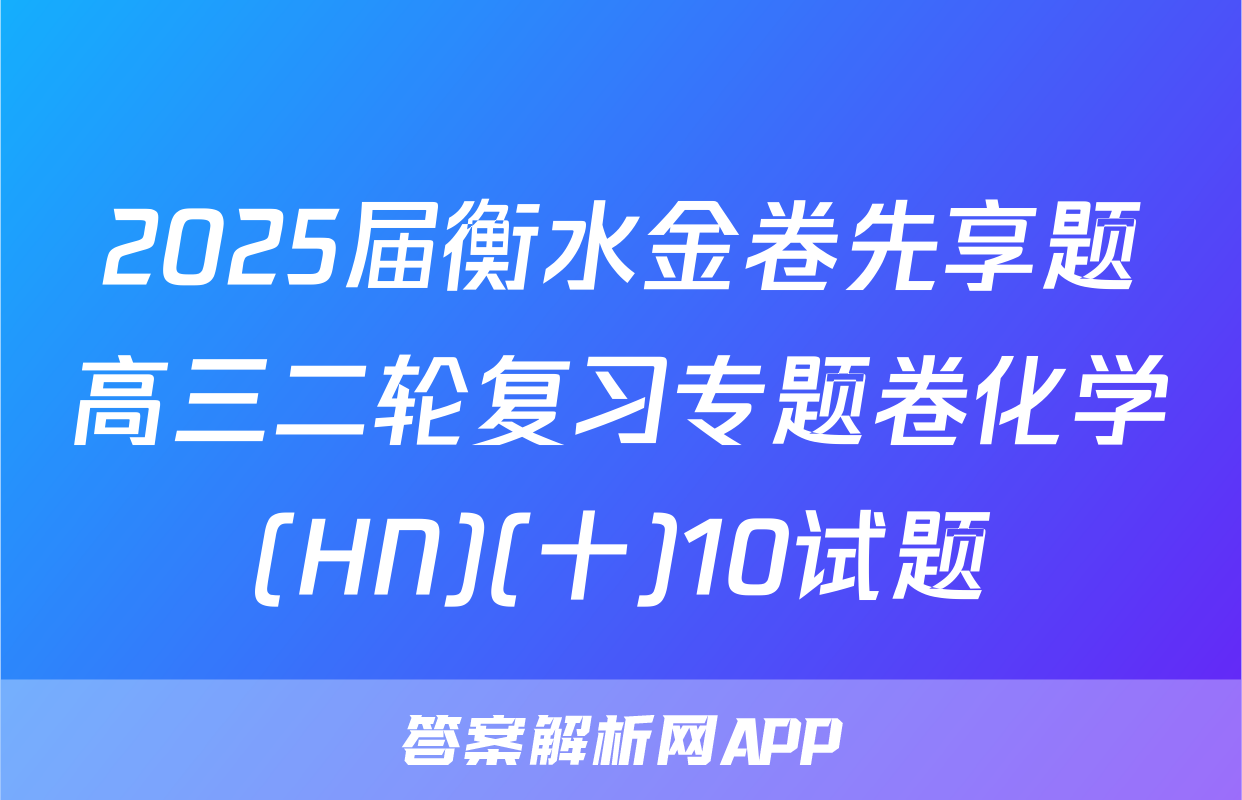 2025届衡水金卷先享题高三二轮复习专题卷化学(HN)(十)10试题