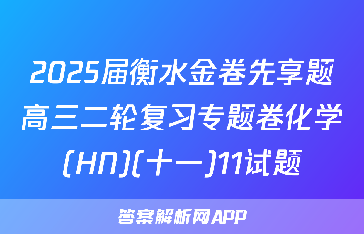 2025届衡水金卷先享题高三二轮复习专题卷化学(HN)(十一)11试题