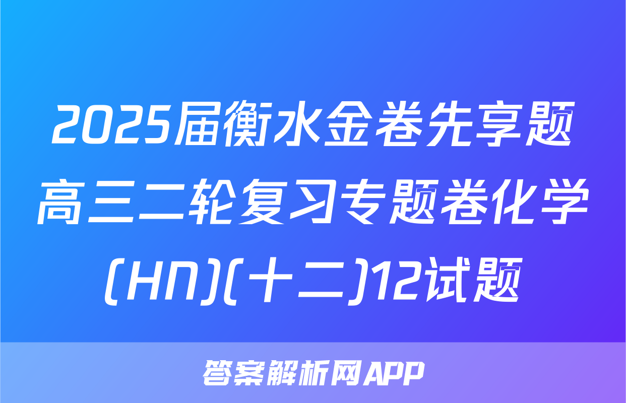 2025届衡水金卷先享题高三二轮复习专题卷化学(HN)(十二)12试题
