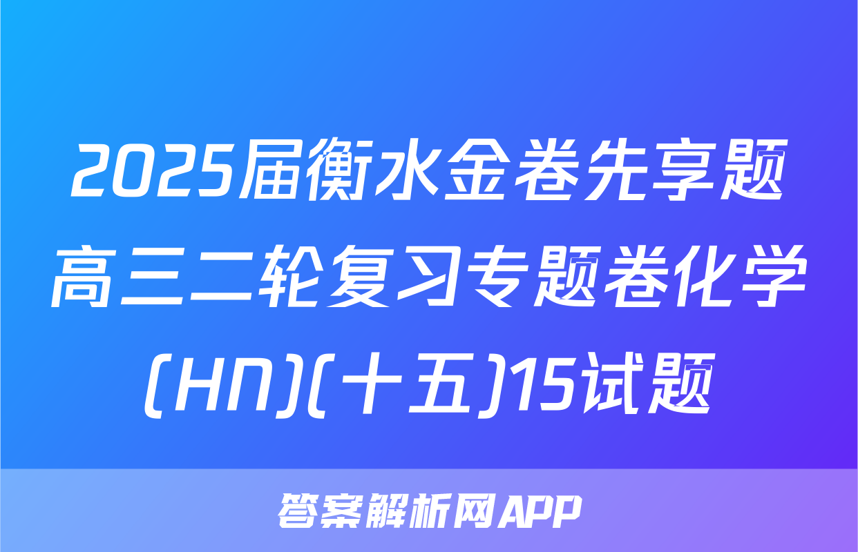 2025届衡水金卷先享题高三二轮复习专题卷化学(HN)(十五)15试题
