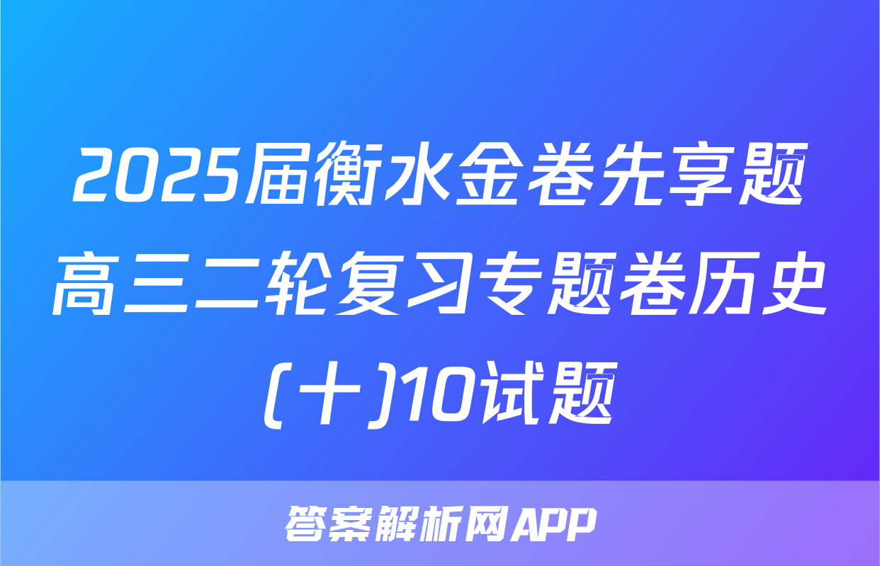 2025届衡水金卷先享题高三二轮复习专题卷历史(十)10试题