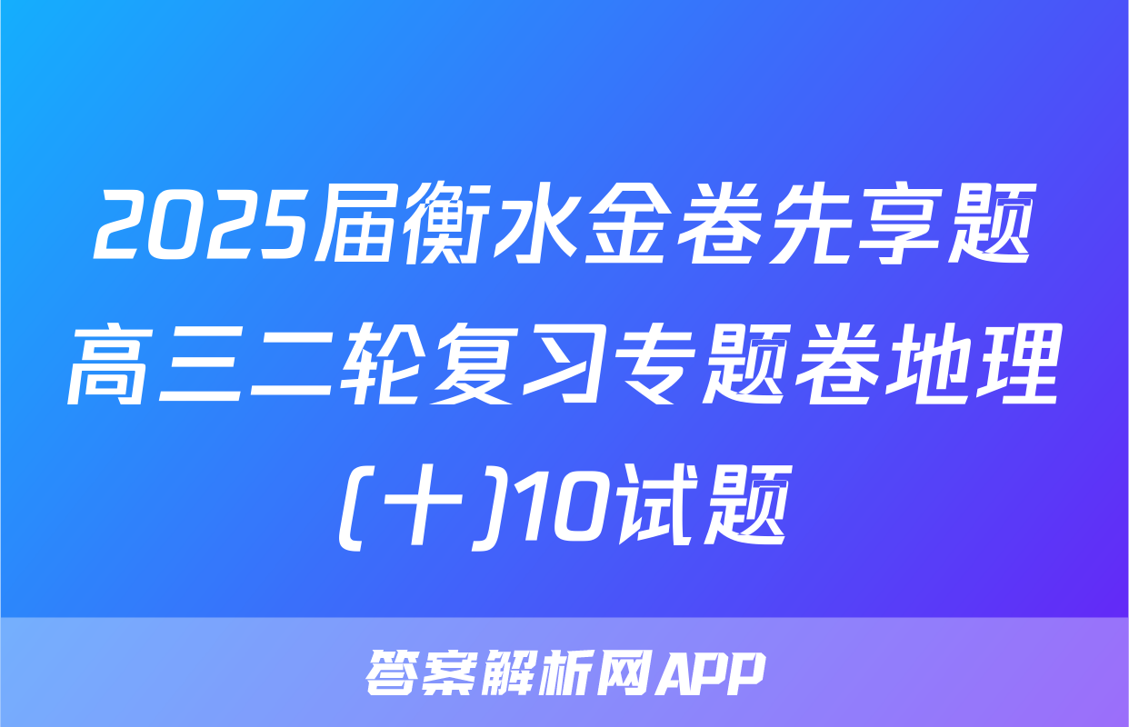 2025届衡水金卷先享题高三二轮复习专题卷地理(十)10试题