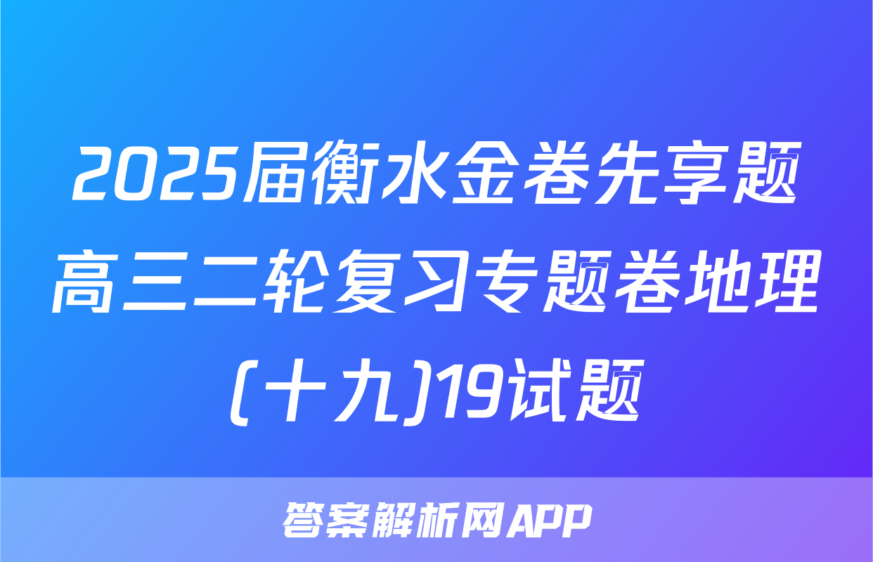 2025届衡水金卷先享题高三二轮复习专题卷地理(十九)19试题