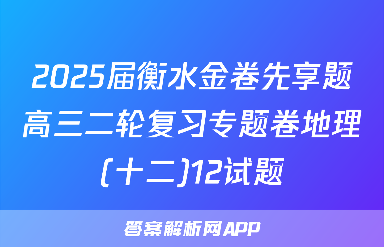 2025届衡水金卷先享题高三二轮复习专题卷地理(十二)12试题