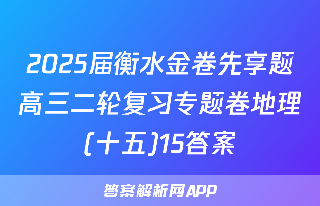 2025届衡水金卷先享题高三二轮复习专题卷地理(十五)15答案