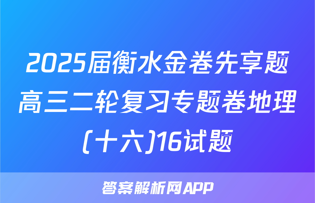 2025届衡水金卷先享题高三二轮复习专题卷地理(十六)16试题