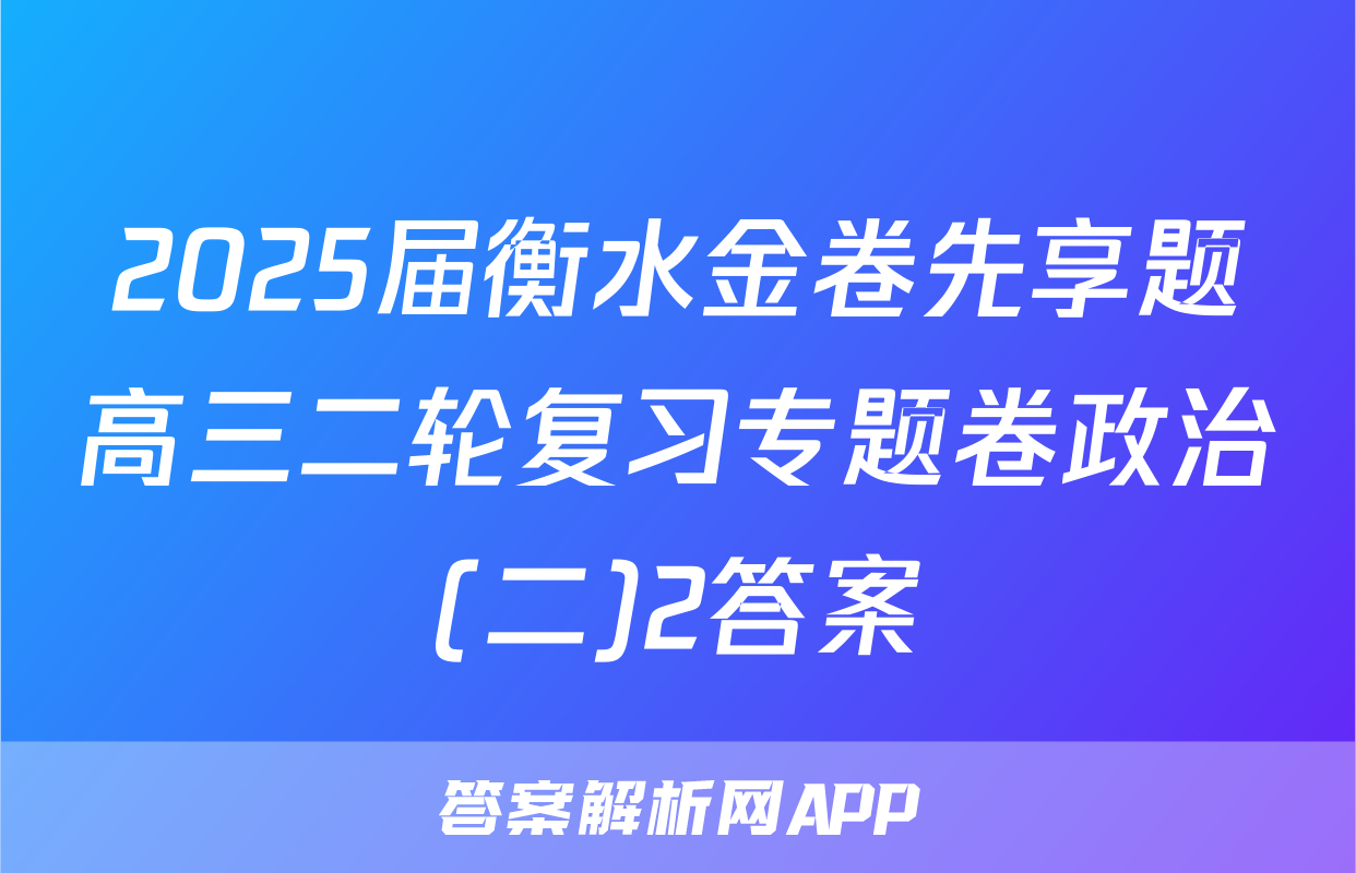2025届衡水金卷先享题高三二轮复习专题卷政治(二)2答案