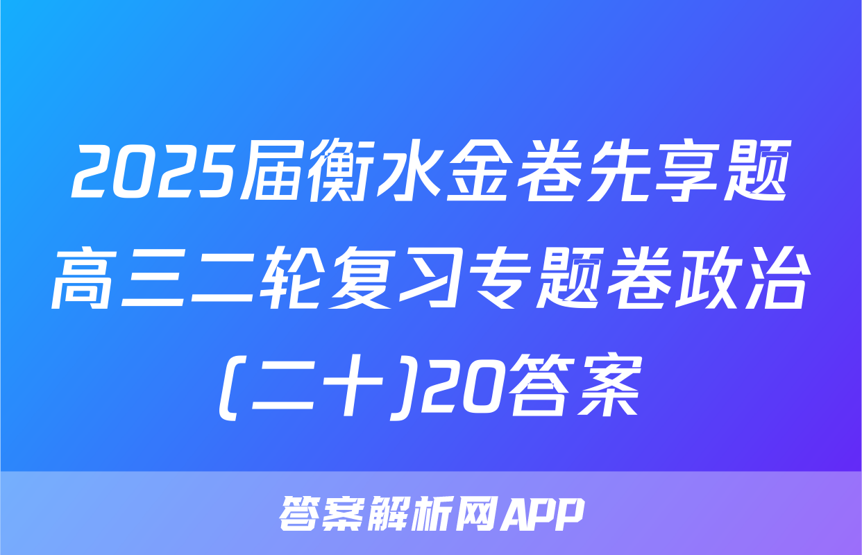 2025届衡水金卷先享题高三二轮复习专题卷政治(二十)20答案