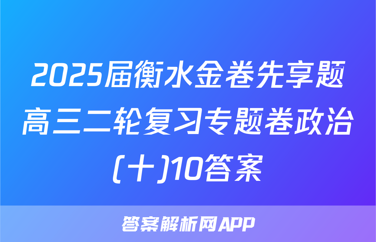 2025届衡水金卷先享题高三二轮复习专题卷政治(十)10答案