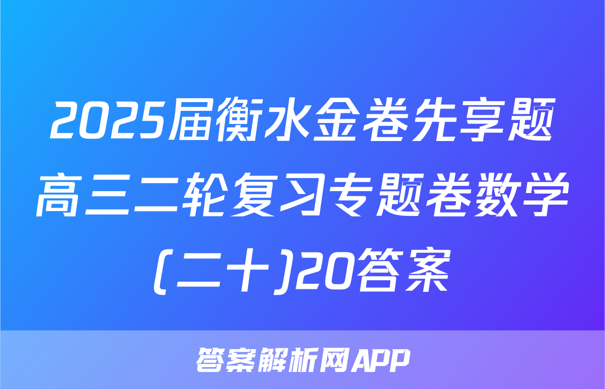 2025届衡水金卷先享题高三二轮复习专题卷数学(二十)20答案