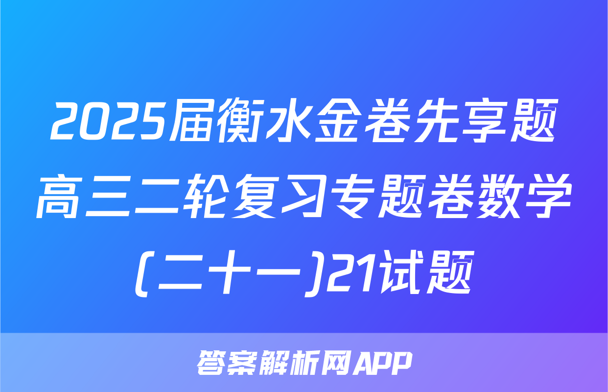 2025届衡水金卷先享题高三二轮复习专题卷数学(二十一)21试题