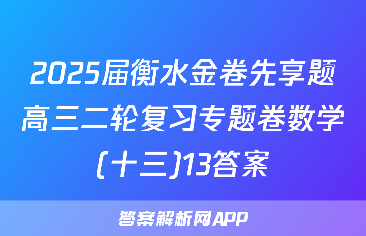 2025届衡水金卷先享题高三二轮复习专题卷数学(十三)13答案