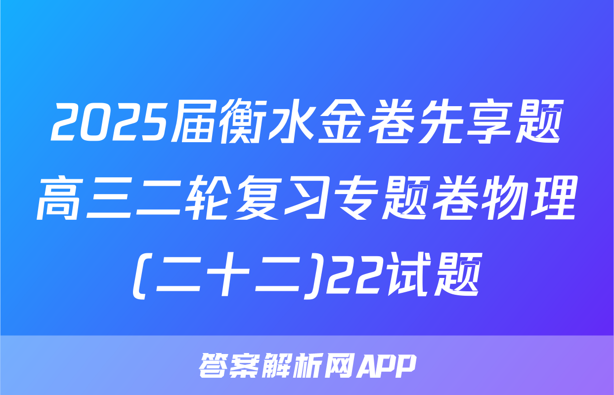 2025届衡水金卷先享题高三二轮复习专题卷物理(二十二)22试题