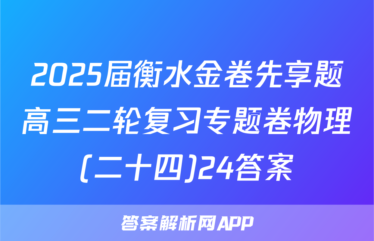 2025届衡水金卷先享题高三二轮复习专题卷物理(二十四)24答案