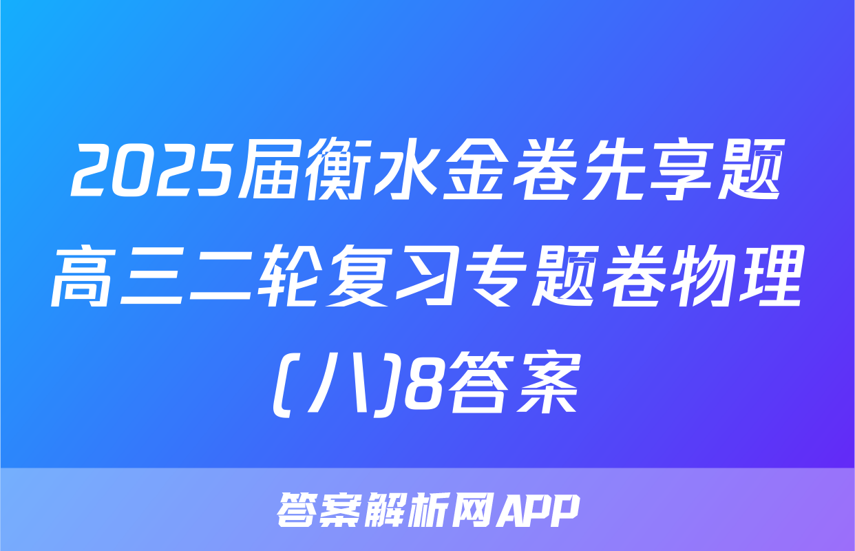 2025届衡水金卷先享题高三二轮复习专题卷物理(八)8答案