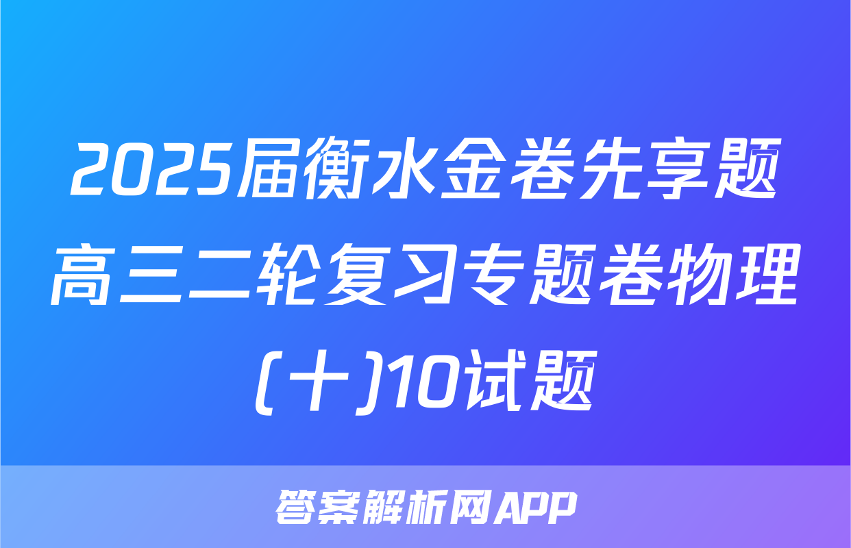 2025届衡水金卷先享题高三二轮复习专题卷物理(十)10试题
