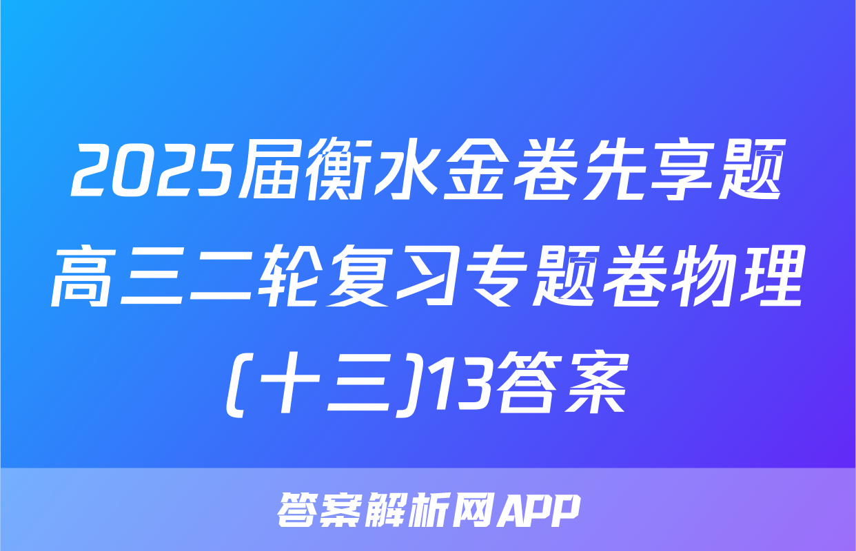 2025届衡水金卷先享题高三二轮复习专题卷物理(十三)13答案
