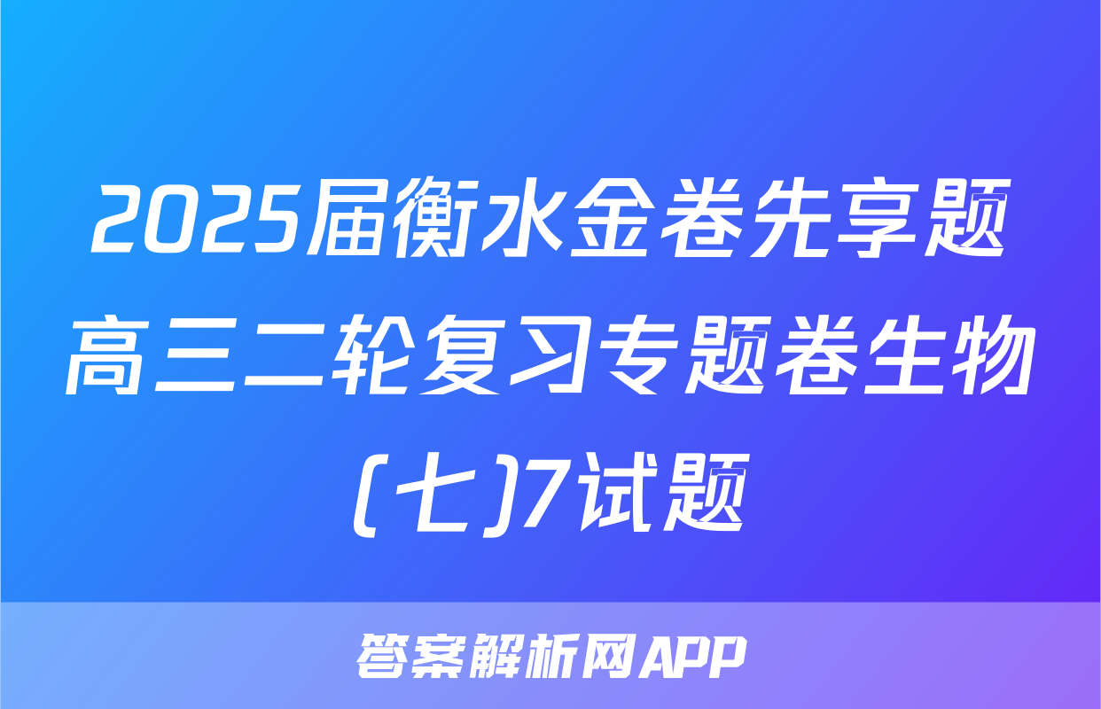 2025届衡水金卷先享题高三二轮复习专题卷生物(七)7试题