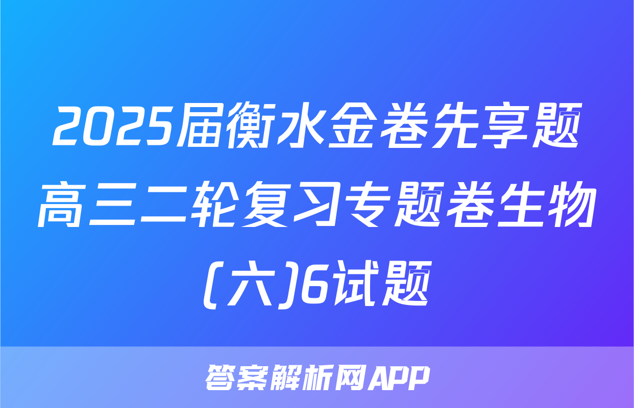 2025届衡水金卷先享题高三二轮复习专题卷生物(六)6试题