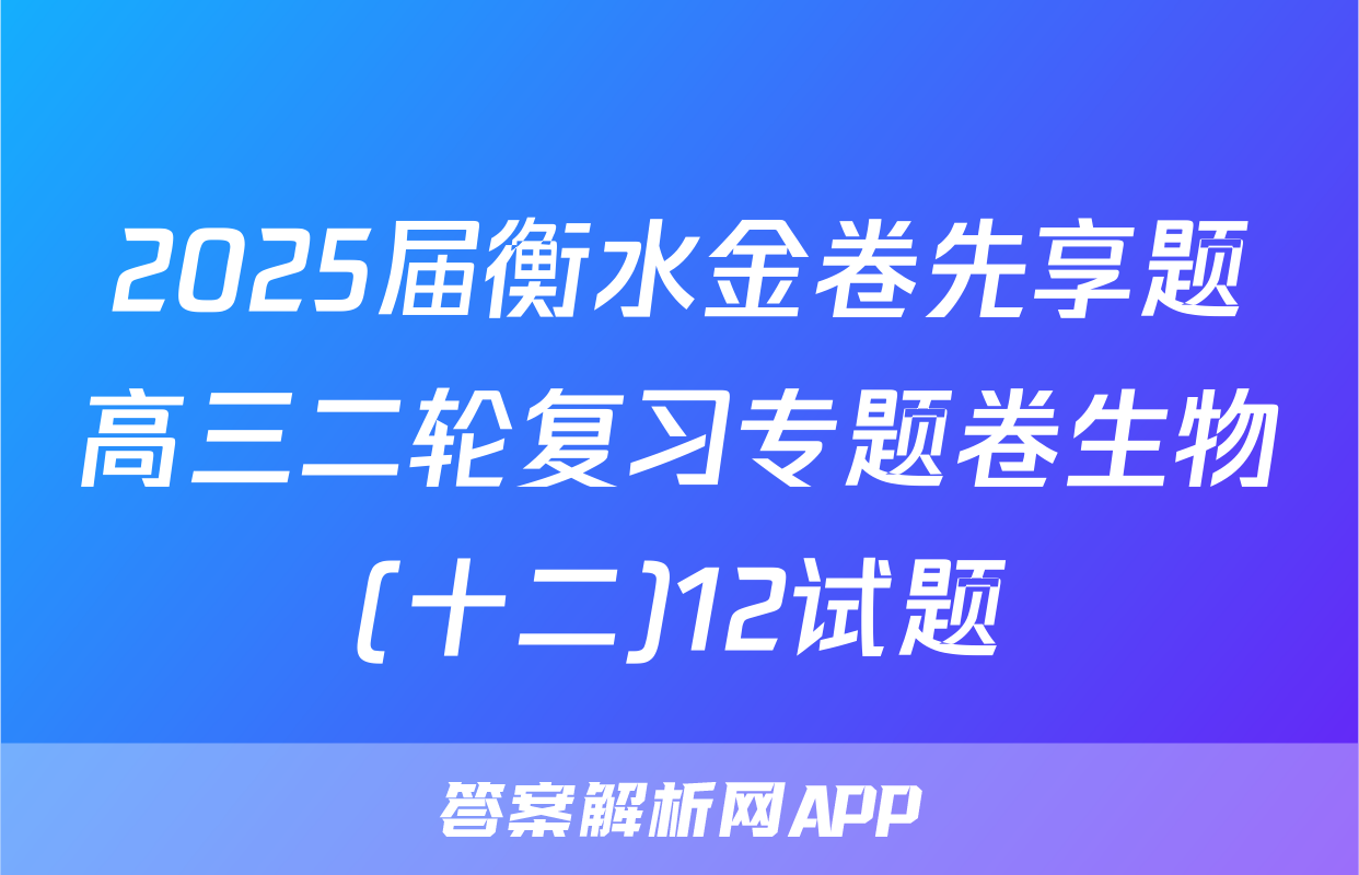 2025届衡水金卷先享题高三二轮复习专题卷生物(十二)12试题