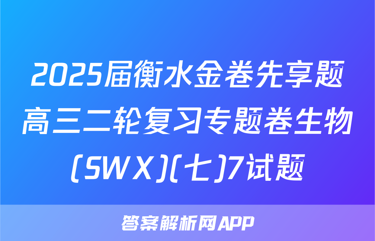 2025届衡水金卷先享题高三二轮复习专题卷生物(SWX)(七)7试题