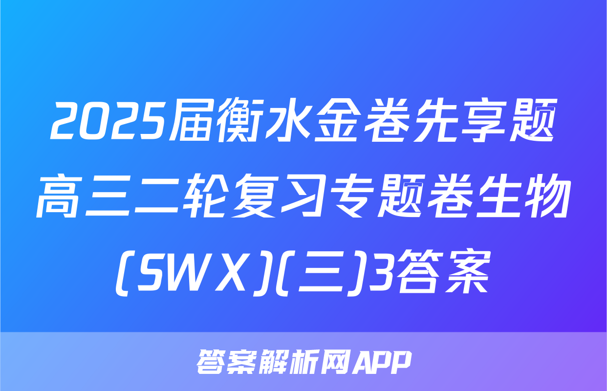 2025届衡水金卷先享题高三二轮复习专题卷生物(SWX)(三)3答案