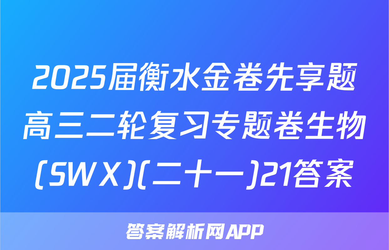 2025届衡水金卷先享题高三二轮复习专题卷生物(SWX)(二十一)21答案