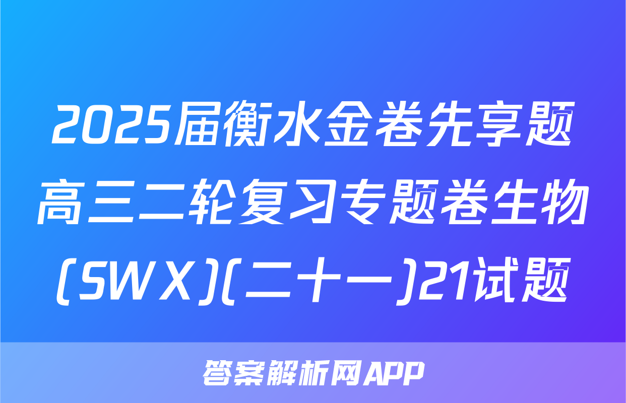 2025届衡水金卷先享题高三二轮复习专题卷生物(SWX)(二十一)21试题