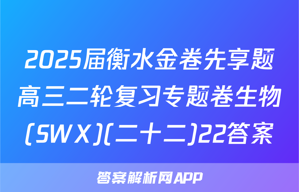 2025届衡水金卷先享题高三二轮复习专题卷生物(SWX)(二十二)22答案