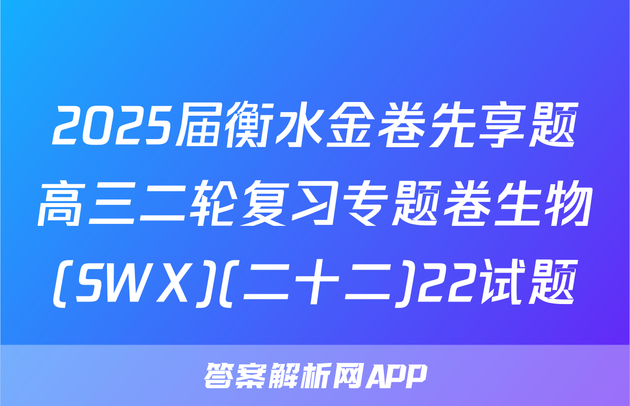2025届衡水金卷先享题高三二轮复习专题卷生物(SWX)(二十二)22试题