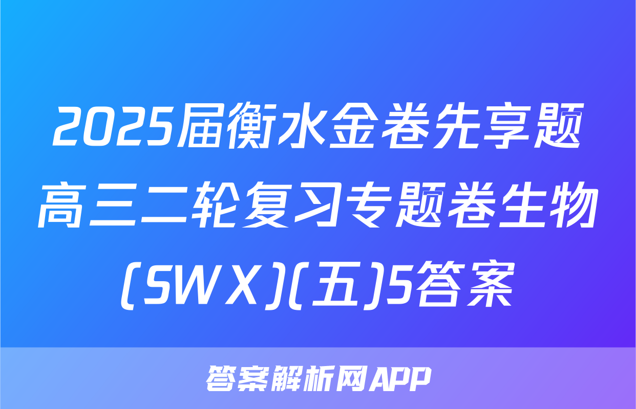 2025届衡水金卷先享题高三二轮复习专题卷生物(SWX)(五)5答案