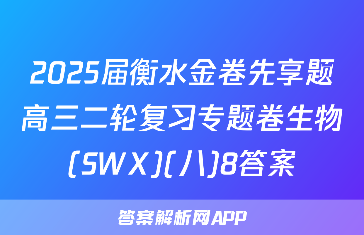 2025届衡水金卷先享题高三二轮复习专题卷生物(SWX)(八)8答案
