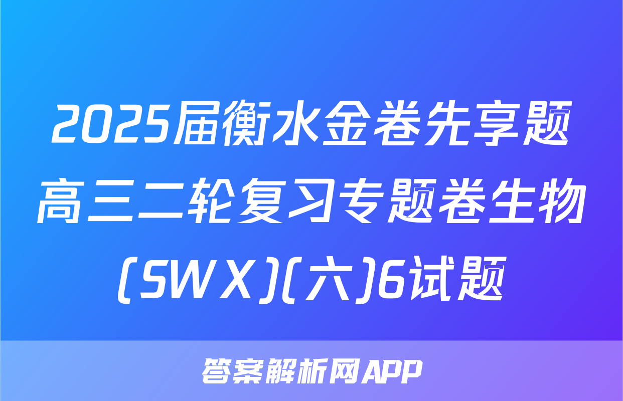 2025届衡水金卷先享题高三二轮复习专题卷生物(SWX)(六)6试题