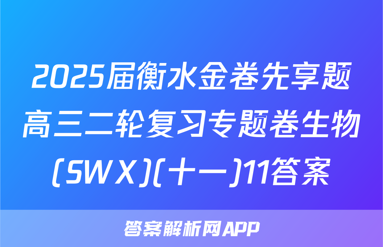 2025届衡水金卷先享题高三二轮复习专题卷生物(SWX)(十一)11答案
