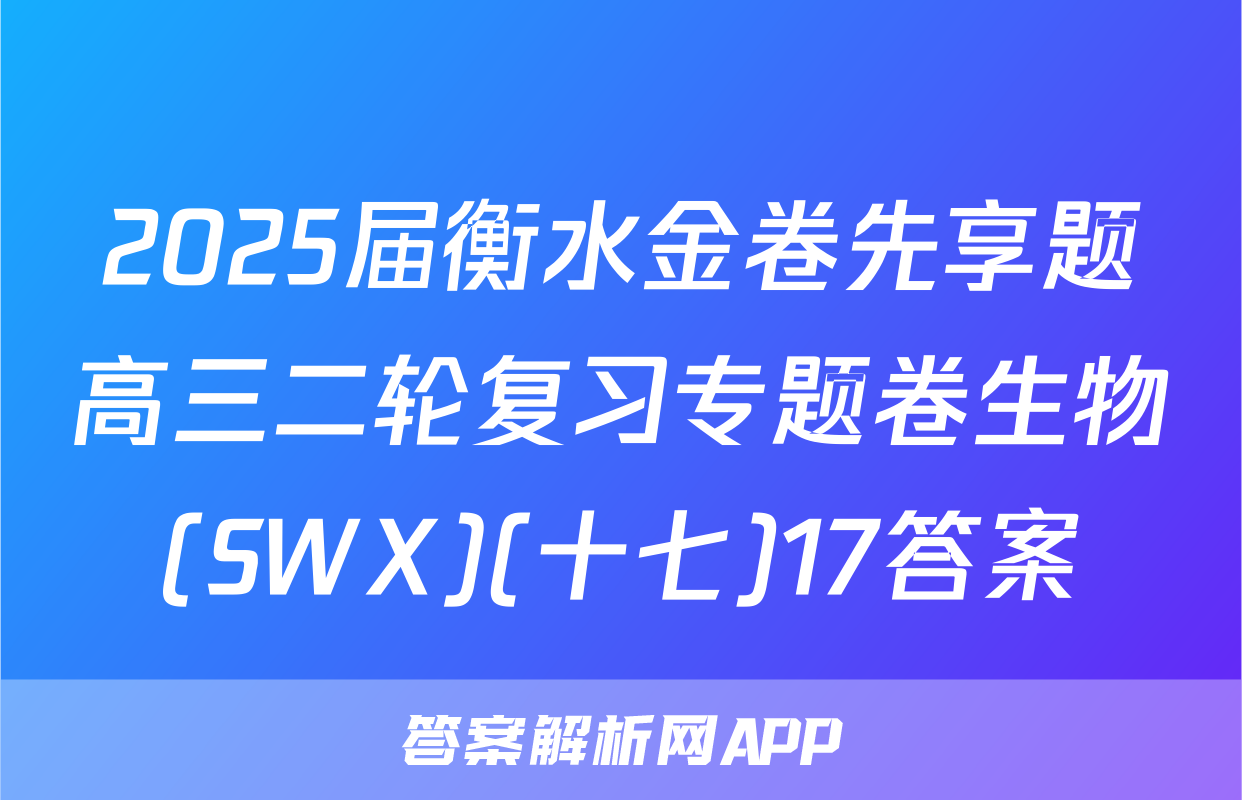 2025届衡水金卷先享题高三二轮复习专题卷生物(SWX)(十七)17答案