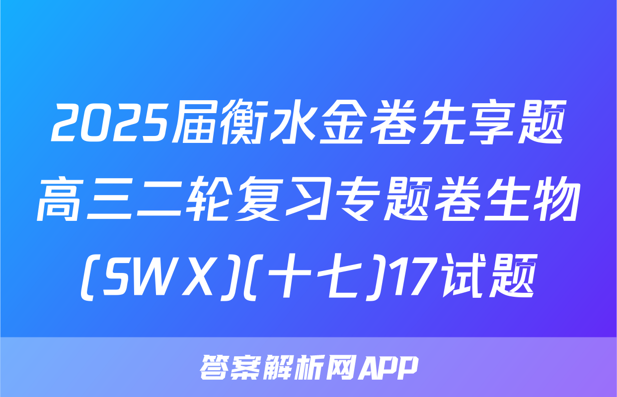 2025届衡水金卷先享题高三二轮复习专题卷生物(SWX)(十七)17试题