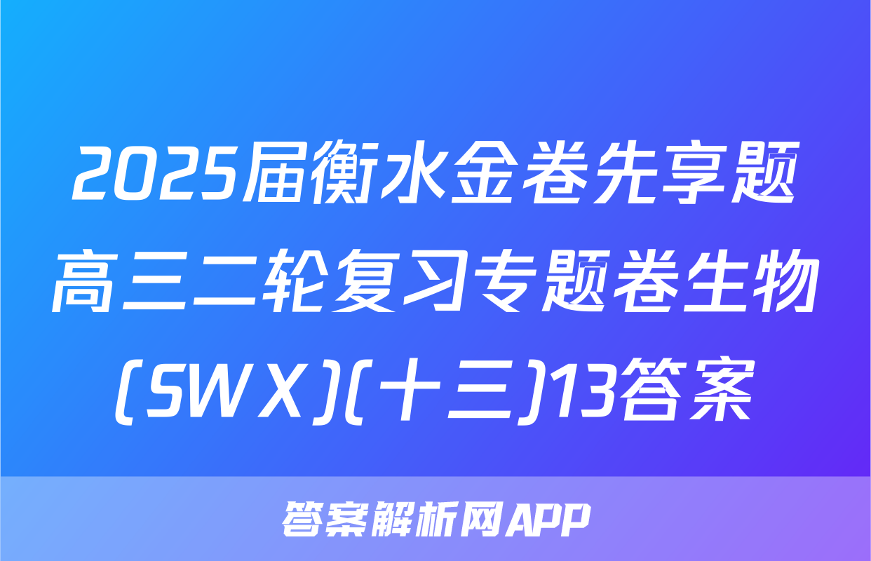 2025届衡水金卷先享题高三二轮复习专题卷生物(SWX)(十三)13答案