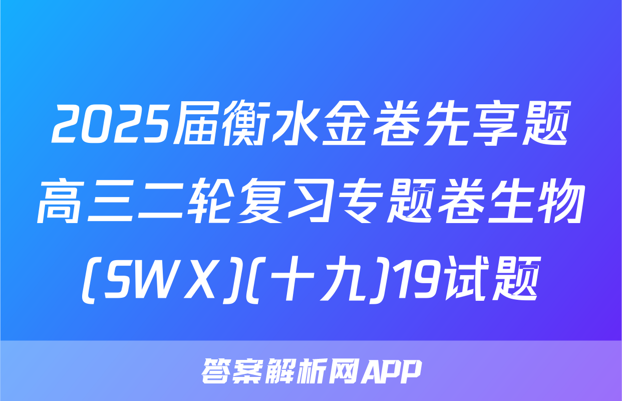 2025届衡水金卷先享题高三二轮复习专题卷生物(SWX)(十九)19试题