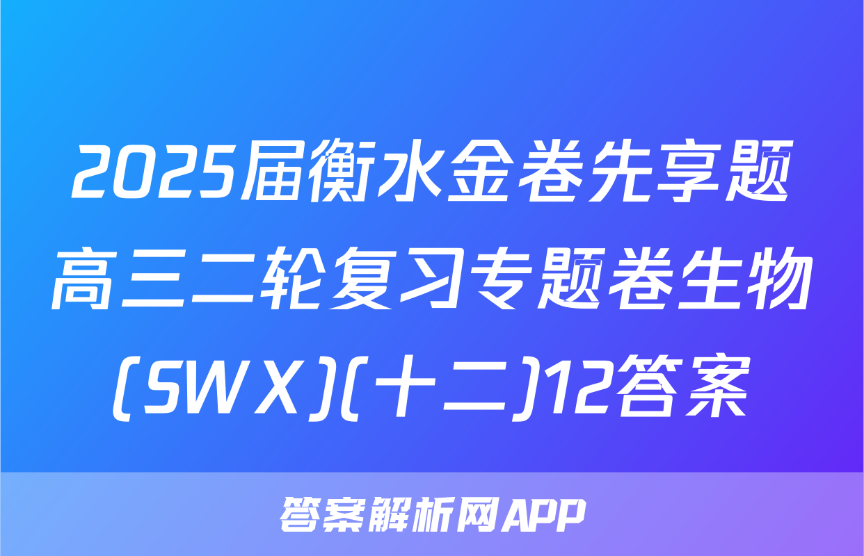 2025届衡水金卷先享题高三二轮复习专题卷生物(SWX)(十二)12答案
