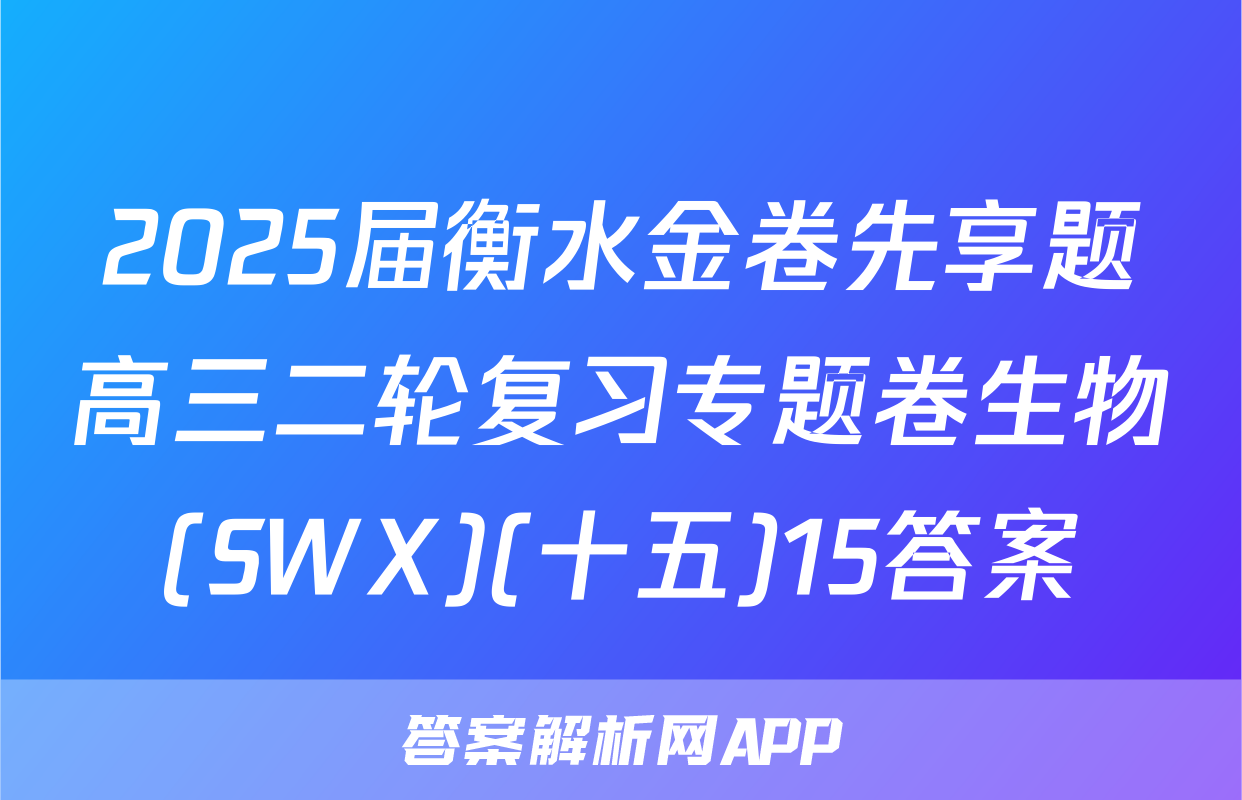2025届衡水金卷先享题高三二轮复习专题卷生物(SWX)(十五)15答案